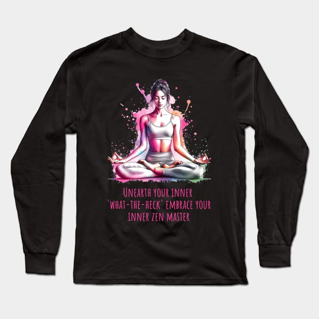 Funny yoga quote, Unearth your inner what-the-heck Embrace you inner zen master Long Sleeve T-Shirt by O.M.Art&Yoga